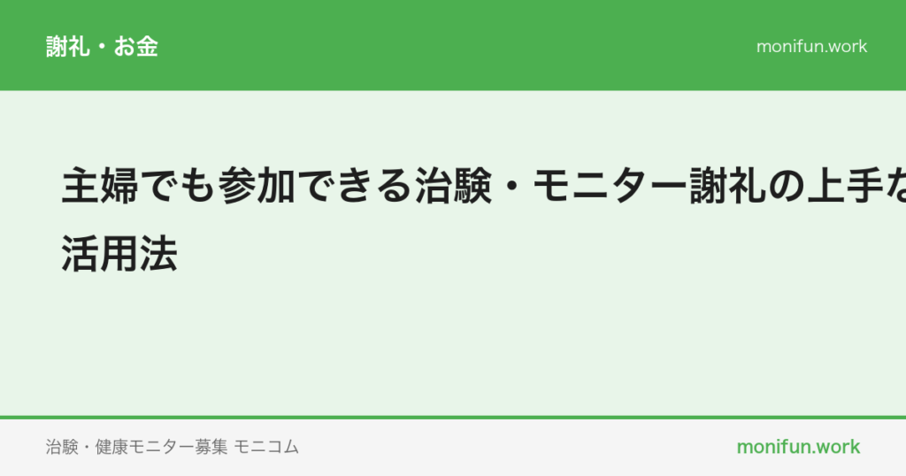 主婦でも参加できる治験・モニター謝礼の上手な活用法